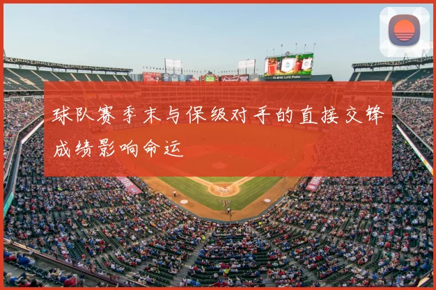 球队赛季末与保级对手的直接交锋成绩影响命运