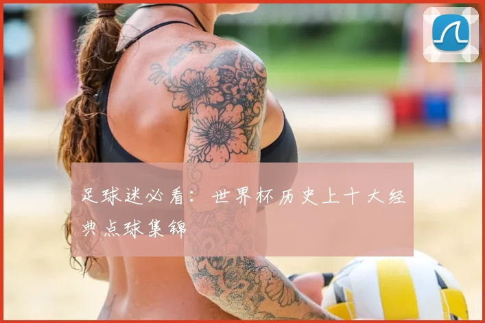 足球迷必看:世界杯历史上十大经典点球集锦