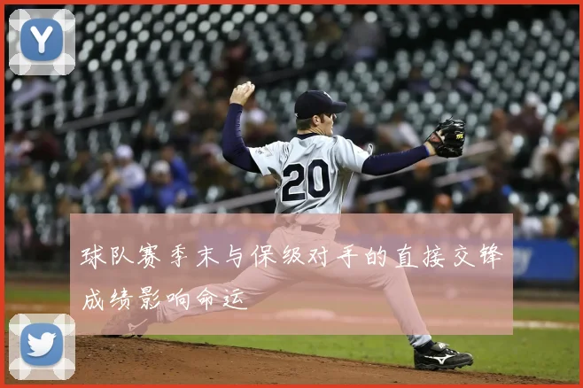 球队赛季末与保级对手的直接交锋成绩影响命运