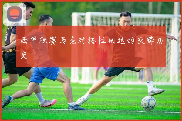 西甲联赛马竞对格拉纳达的交锋历史