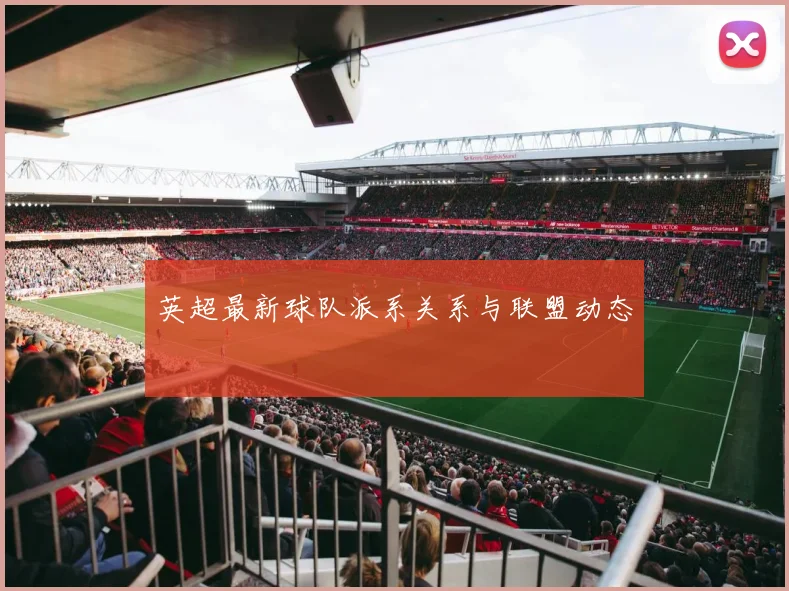 英超最新球队派系关系与联盟动态