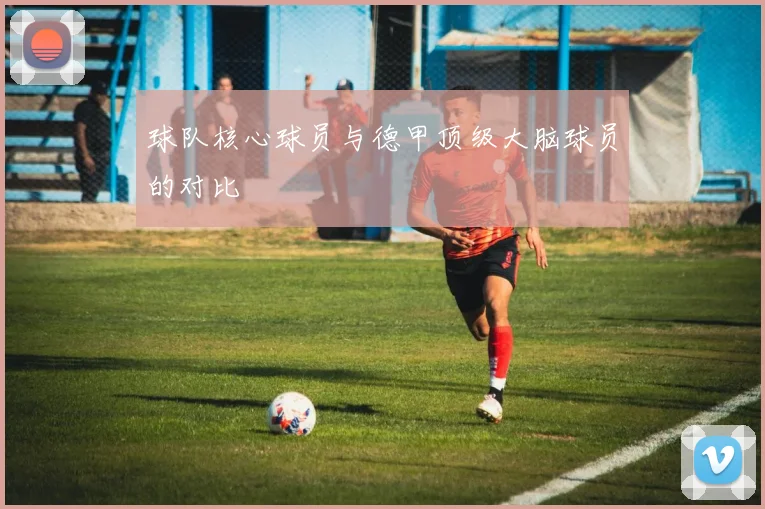 球队核心球员与德甲顶级大脑球员的对比